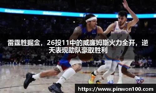 雷霆胜掘金，26投11中的威廉姆斯火力全开，逆天表现助队豪取胜利