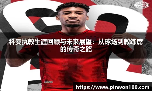 科曼执教生涯回顾与未来展望：从球场到教练席的传奇之路