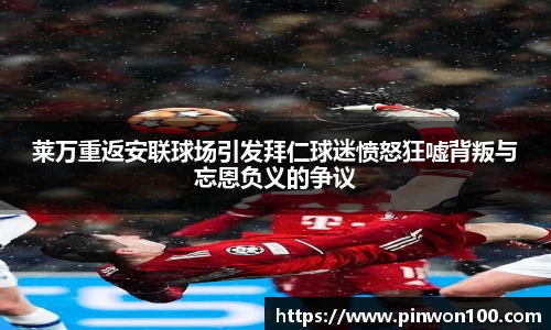 莱万重返安联球场引发拜仁球迷愤怒狂嘘背叛与忘恩负义的争议