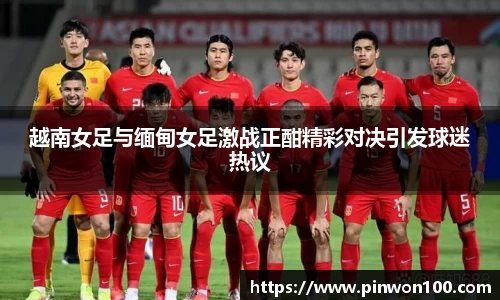 越南女足与缅甸女足激战正酣精彩对决引发球迷热议
