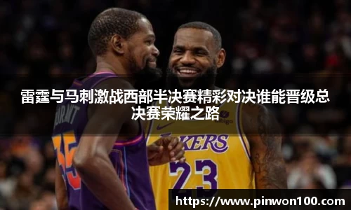 雷霆与马刺激战西部半决赛精彩对决谁能晋级总决赛荣耀之路