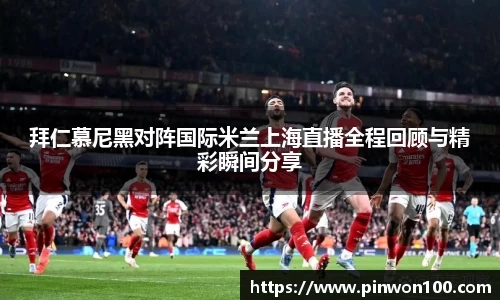 拜仁慕尼黑对阵国际米兰上海直播全程回顾与精彩瞬间分享