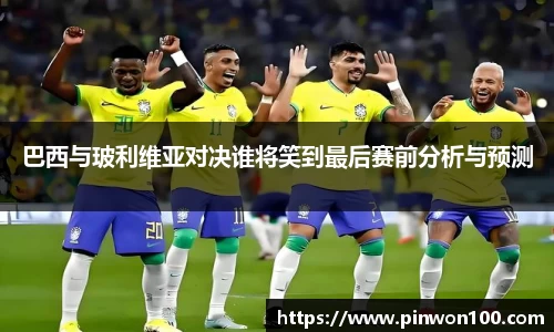 巴西与玻利维亚对决谁将笑到最后赛前分析与预测