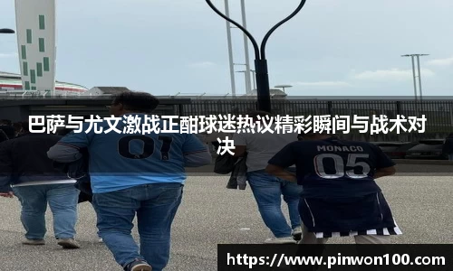 巴萨与尤文激战正酣球迷热议精彩瞬间与战术对决