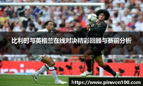 比利时与英格兰在线对决精彩回顾与赛前分析