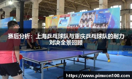 赛后分析：上海乒乓球队与重庆乒乓球队的耐力对决全景回顾