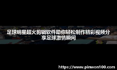 足球明星超火剪辑软件助你轻松制作精彩视频分享足球激情瞬间