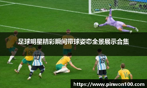 足球明星精彩瞬间带球姿态全景展示合集