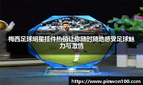 梅西足球明星挂件热销让你随时随地感受足球魅力与激情