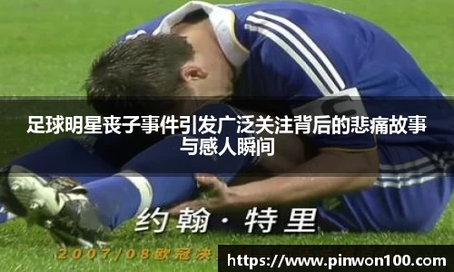 足球明星丧子事件引发广泛关注背后的悲痛故事与感人瞬间