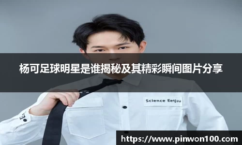 杨可足球明星是谁揭秘及其精彩瞬间图片分享