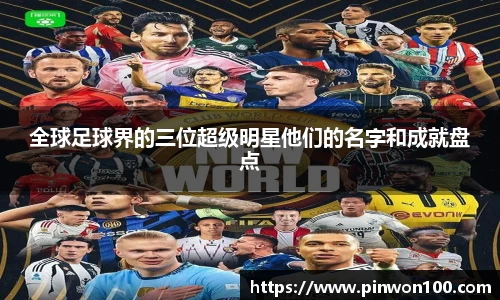 全球足球界的三位超级明星他们的名字和成就盘点