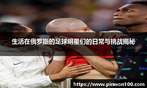 生活在俄罗斯的足球明星们的日常与挑战揭秘