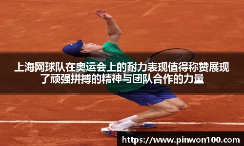 上海网球队在奥运会上的耐力表现值得称赞展现了顽强拼搏的精神与团队合作的力量
