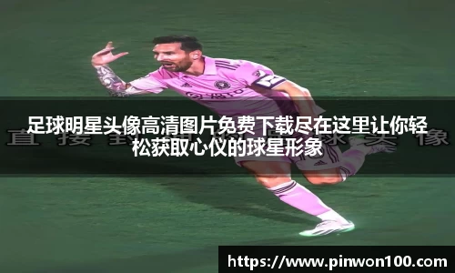 足球明星头像高清图片免费下载尽在这里让你轻松获取心仪的球星形象