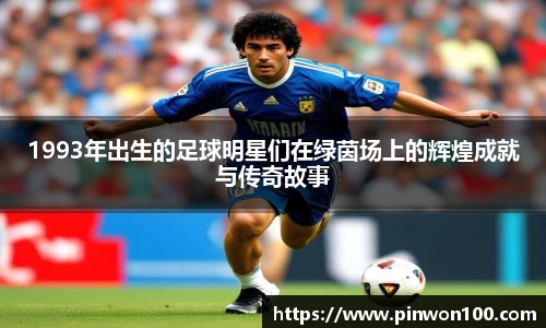 1993年出生的足球明星们在绿茵场上的辉煌成就与传奇故事
